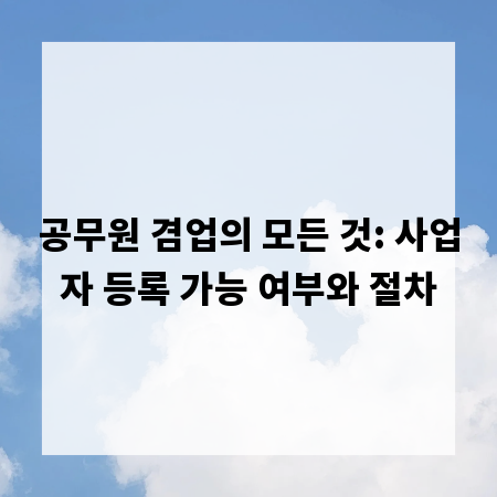 공무원 겸업의 모든 것: 사업자 등록 가능 여부와 절차