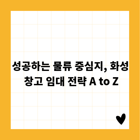 성공하는 물류 중심지, 화성 창고 임대 전략 A to Z