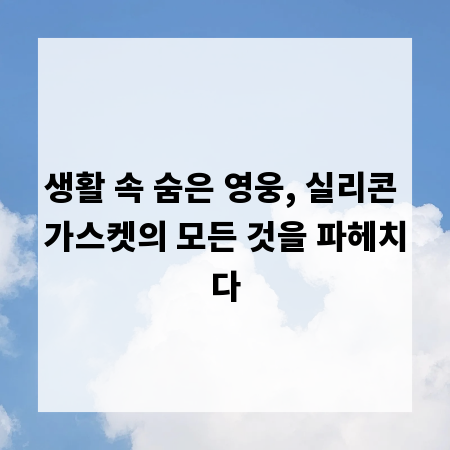 생활 속 숨은 영웅, 실리콘 가스켓의 모든 것을 파헤치다