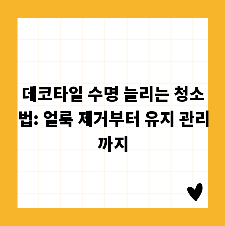 데코타일 수명 늘리는 청소법: 얼룩 제거부터 유지 관리까지