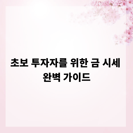 초보 투자자를 위한 금 시세 완벽 가이드
