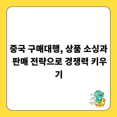 중국 구매대행, 상품 소싱과 판매 전략으로 경쟁력 키우기