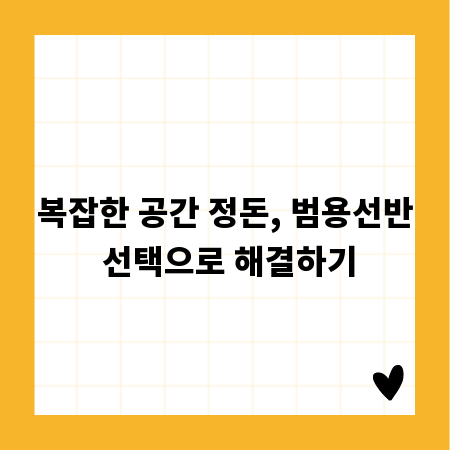 복잡한 공간 정돈, 범용선반 선택으로 해결하기