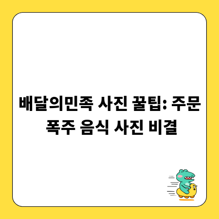 배달의민족 사진 꿀팁: 주문 폭주 음식 사진 비결