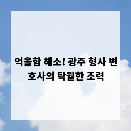억울함 해소! 광주 형사 변호사의 탁월한 조력