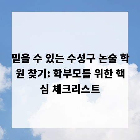 믿을 수 있는 수성구 논술 학원 찾기: 학부모를 위한 핵심 체크리스트