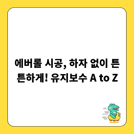 에버롤 시공, 하자 없이 튼튼하게! 유지보수 A to Z