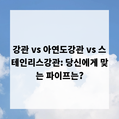 강관 vs 아연도강관 vs 스테인리스강관: 당신에게 맞는 파이프는?