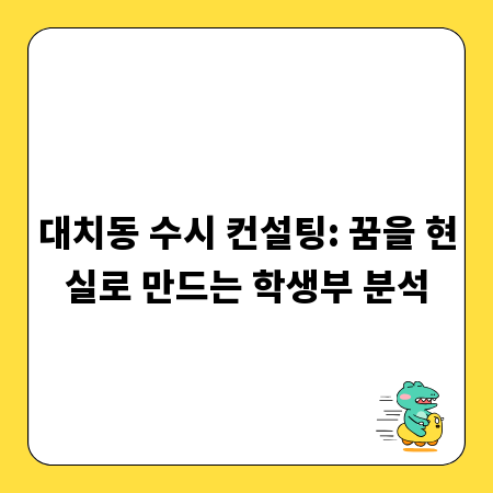 대치동 수시 컨설팅: 꿈을 현실로 만드는 학생부 분석