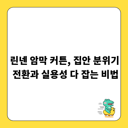 린넨 암막 커튼, 집안 분위기 전환과 실용성 다 잡는 비법
