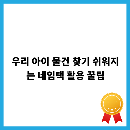 우리 아이 물건 찾기 쉬워지는 네임택 활용 꿀팁