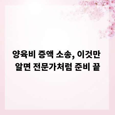 양육비 증액 소송, 이것만 알면 전문가처럼 준비 끝