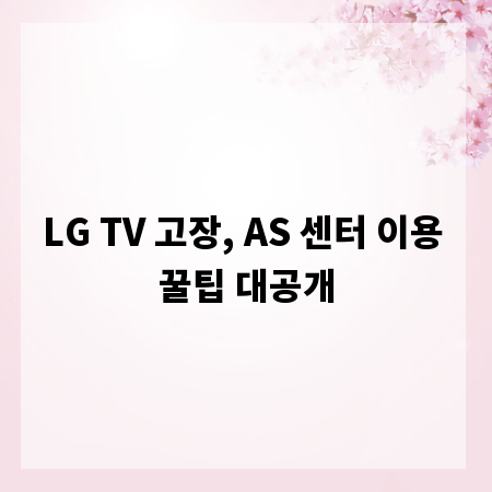LG TV 고장, AS 센터 이용 꿀팁 대공개