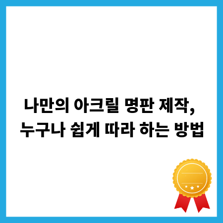 나만의 아크릴 명판 제작, 누구나 쉽게 따라 하는 방법