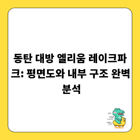 동탄 대방 엘리움 레이크파크: 평면도와 내부 구조 완벽 분석