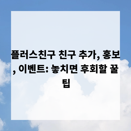 플러스친구 친구 추가, 홍보, 이벤트: 놓치면 후회할 꿀팁