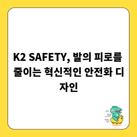K2 SAFETY, 발의 피로를 줄이는 혁신적인 안전화 디자인