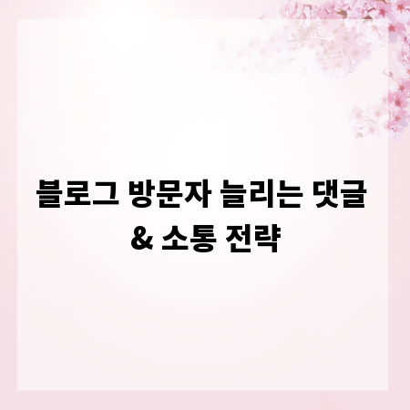 블로그 방문자 늘리는 댓글 & 소통 전략
