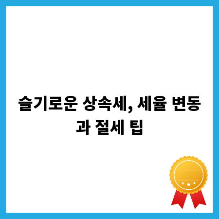 슬기로운 상속세, 세율 변동과 절세 팁