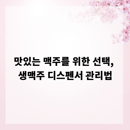 맛있는 맥주를 위한 선택, 생맥주 디스펜서 관리법