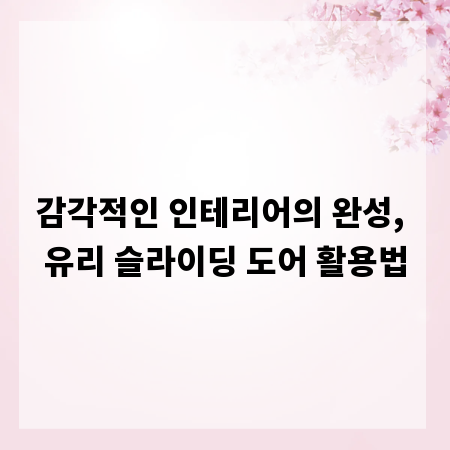 감각적인 인테리어의 완성, 유리 슬라이딩 도어 활용법