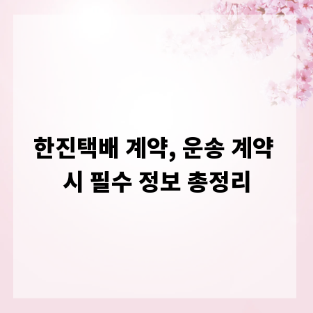 한진택배 계약, 운송 계약 시 필수 정보 총정리