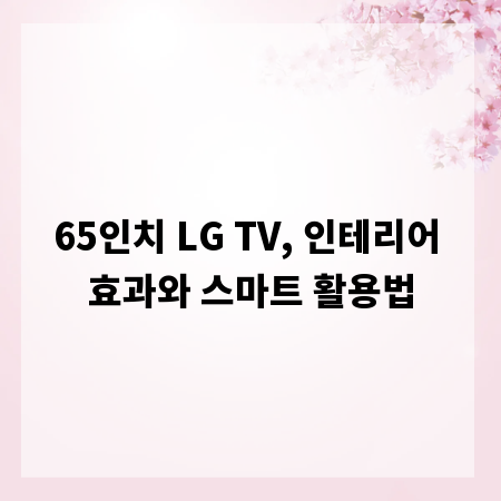 65인치 LG TV, 인테리어 효과와 스마트 활용법