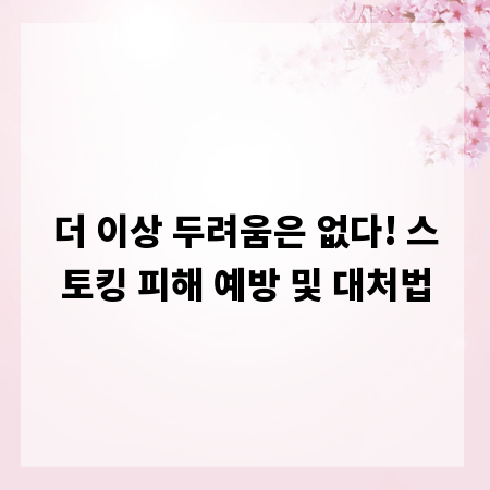 더 이상 두려움은 없다! 스토킹 피해 예방 및 대처법