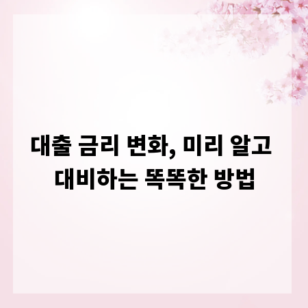 대출 금리 변화, 미리 알고 대비하는 똑똑한 방법