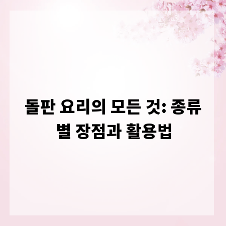 돌판 요리의 모든 것: 종류별 장점과 활용법
