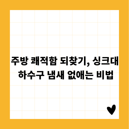 주방 쾌적함 되찾기, 싱크대 하수구 냄새 없애는 비법