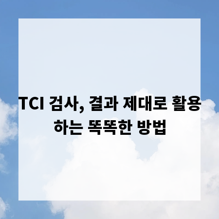 TCI 검사, 결과 제대로 활용하는 똑똑한 방법