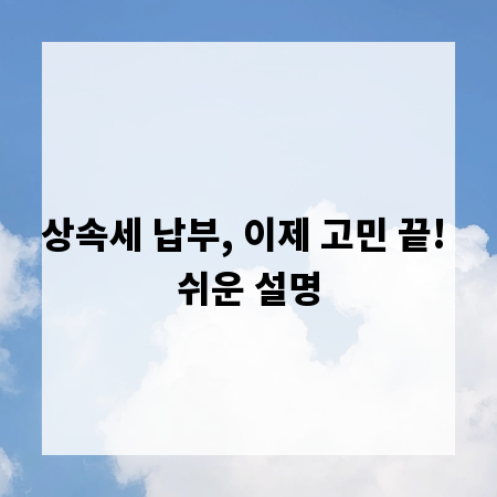 상속세 납부, 이제 고민 끝! 쉬운 설명