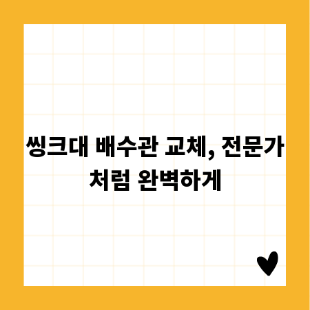 씽크대 배수관 교체, 전문가처럼 완벽하게