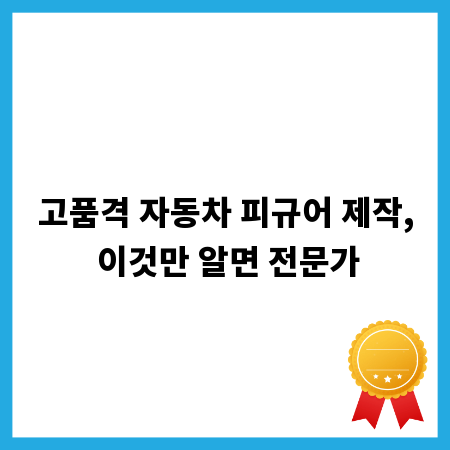 고품격 자동차 피규어 제작, 이것만 알면 전문가