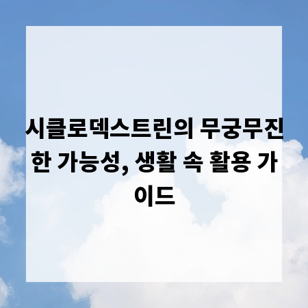 시클로덱스트린의 무궁무진한 가능성, 생활 속 활용 가이드