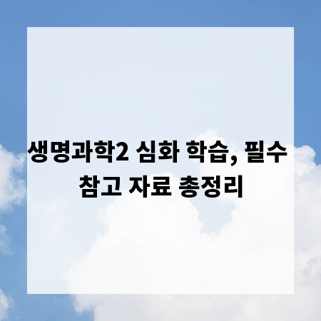 생명과학2 심화 학습, 필수 참고 자료 총정리