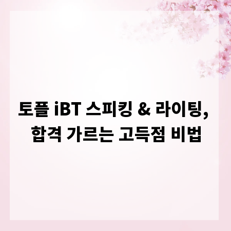 토플 iBT 스피킹 & 라이팅, 합격 가르는 고득점 비법