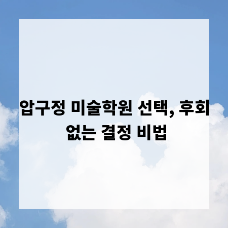 압구정 미술학원 선택, 후회 없는 결정 비법