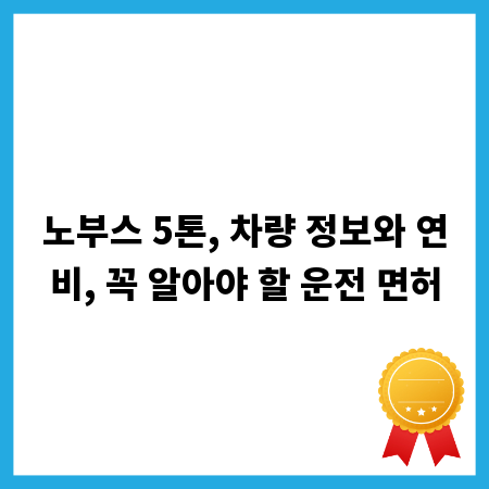노부스 5톤, 차량 정보와 연비, 꼭 알아야 할 운전 면허