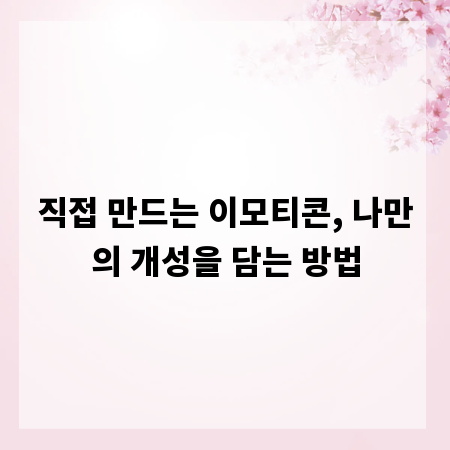 직접 만드는 이모티콘, 나만의 개성을 담는 방법