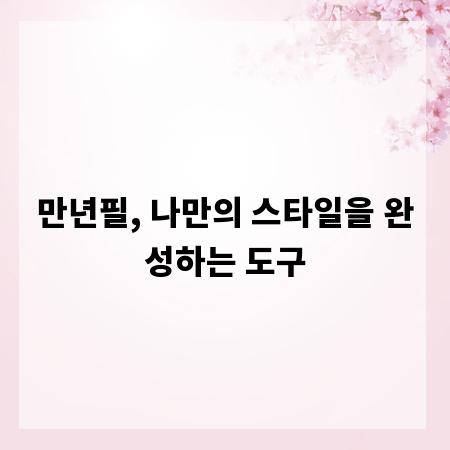 만년필, 나만의 스타일을 완성하는 도구
