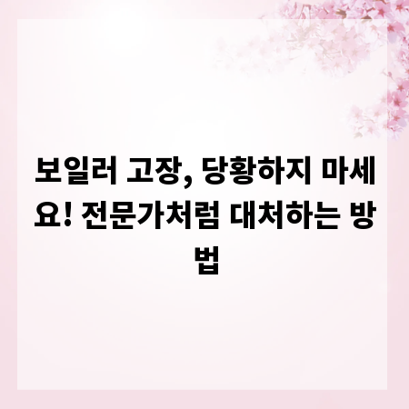 보일러 고장, 당황하지 마세요! 전문가처럼 대처하는 방법