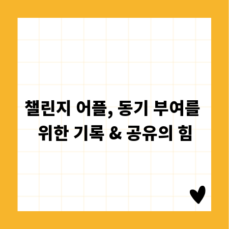 챌린지 어플, 동기 부여를 위한 기록 & 공유의 힘