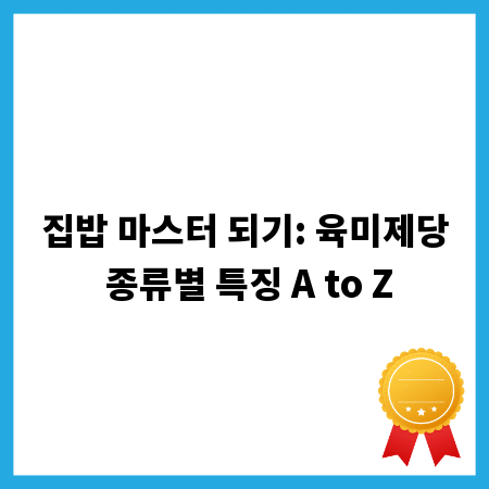 집밥 마스터 되기: 육미제당 종류별 특징 A to Z