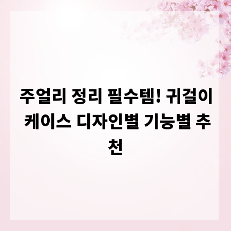 주얼리 정리 필수템! 귀걸이 케이스 디자인별 기능별 추천