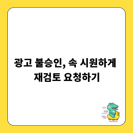 광고 불승인, 속 시원하게 재검토 요청하기