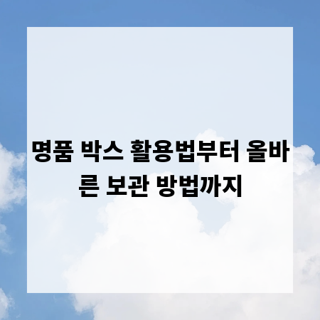 명품 박스 활용법부터 올바른 보관 방법까지