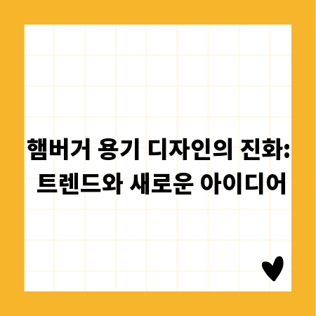 햄버거 용기 디자인의 진화: 트렌드와 새로운 아이디어