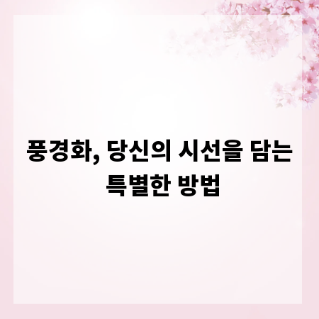 풍경화, 당신의 시선을 담는 특별한 방법